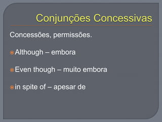 Concessões, permissões.
Although – embora
Even though – muito embora
in spite of – apesar de
 