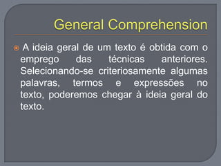  A ideia geral de um texto é obtida com o
emprego das técnicas anteriores.
Selecionando-se criteriosamente algumas
palavras, termos e expressões no
texto, poderemos chegar à ideia geral do
texto.
 