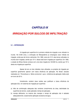 Quadro VII.1 - Cálculos para os três tipos de pivôs. 
Vel. de 
rotação 
(h/volta) 
L 
(mm/volta) 
Tr 
(min) 
Ipmédia 
(mm h-1) 
L 
(mm/volta) 
Tr 
(min) 
Ipmédia 
(mm h-1) 
L 
(mm/volta) 
Tr 
(min) 
Ipmédia 
(mm h-1) 
L 
(mm/volta) 
Tr 
(min) 
Ipmédia 
(mm h-1) 
Pivô tipo A 
r = 50 m d = 24 m r = 100 m d = 27 m r = 200 m d = 40 m r = 400 m d = 53 m 
24 
48 
Pivô tipo B 
r = 50 m d = 27 m r = 100 m d = 27 m r = 200 m d = 27 m r = 400 m d = 27 m 
24 
48 
Pivô tipo C 
r = 50 m d = 9 m r = 100 m d = 9 m r = 200 m d = 9 m r = 400 m d = 9 m 
24 
48 
IRRIGAÇÃO CAP. VII - 7 
 