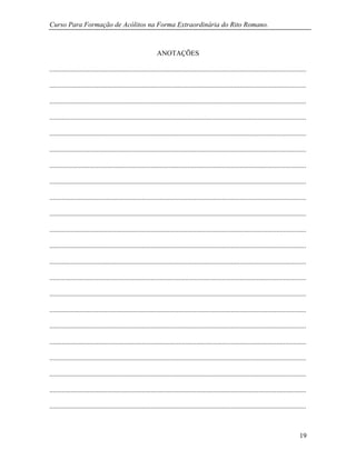 Curso Para Formação de Acólitos na Forma Extraordinária do Rito Romano.
19
ANOTAÇÕES
...................................................................................................................................................
...................................................................................................................................................
...................................................................................................................................................
...................................................................................................................................................
...................................................................................................................................................
...................................................................................................................................................
...................................................................................................................................................
...................................................................................................................................................
...................................................................................................................................................
...................................................................................................................................................
...................................................................................................................................................
...................................................................................................................................................
...................................................................................................................................................
...................................................................................................................................................
...................................................................................................................................................
...................................................................................................................................................
...................................................................................................................................................
...................................................................................................................................................
...................................................................................................................................................
...................................................................................................................................................
...................................................................................................................................................
...................................................................................................................................................
 