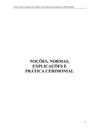 Curso Para Formação de Acólitos na Forma Extraordinária do Rito Romano.
4
NOÇÕES, NORMAS,
EXPLICAÇÕES E
PRÁTICA CERIMONIAL
 