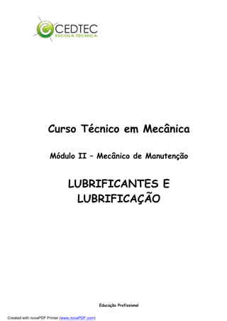 Curso Técnico em Mecânica

                      Módulo II – Mecânico de Manutenção


                               LUBRIFICANTES E
                                LUBRIFICAÇÃO




                                                 Educação Profissional


Created with novaPDF Printer (www.novaPDF.com)
 