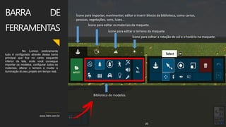 www.3dm.com.br
BARRA DE
FERRAMENTAS
No Lumion praticamente
tudo é configurado através dessa barra
principal que fica no canto esquerdo
inferior da tela, onde você consegue
importar os modelos, configurar todos os
materiais, alterar o terreno e mudar a
iluminação do seu projeto em tempo real.
20
Ícone para importar, movimentar, editar e inserir blocos da biblioteca, como carros,
pessoas, vegetações, sons, luzes...
Ícone para editar os materiais da maquete.
Ícone para editar o terreno da maquete
Ícone para editar a rotação do sol e o horário na maquete.
Biblioteca de modelos.
 