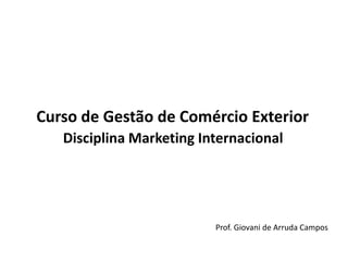 Curso de Gestão de Comércio ExteriorDisciplina Marketing Internacional Prof. Giovani de Arruda Campos 