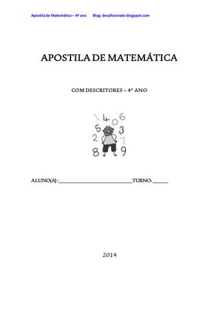 Apostilade Matemática – 4º ano Blog: desafiosmate.blogspot.com
APOSTILA DE MATEMÁTICA
COM DESCRITORES – 4° ANO
ALUNO(A) :_____________________________TURNO:______
2014
 
