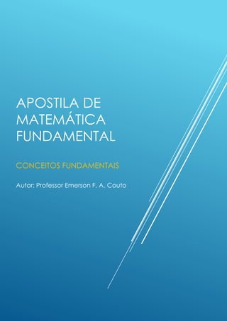 APOSTILA DE
MATEMÁTICA
FUNDAMENTAL
CONCEITOS FUNDAMENTAIS
Autor: Professor Emerson F. A. Couto
 