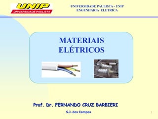 1
S.J. dos Campos
Prof. Dr. FERNANDO CRUZ BARBIERI
UNIVERSIDADE PAULISTA - UNIP
ENGENHARIA ELETRICA
MATERIAIS
ELÉTRICOS
 