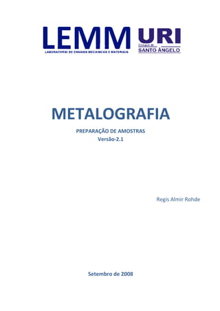 METALOGRAFIA
PREPARAÇÃO DE AMOSTRAS
Versão-2.1
Regis Almir Rohde
Setembro de 2008
 