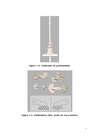 Figura 7.4: Calibrador de profundidade.




Figura 7.5: Calibradores fixos: pente de rosca métrica.




                                                          4
 