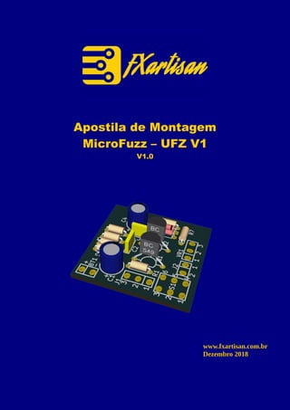 Apostila de Montagem
MicroFuzz – UFZ V1
V1.0
www.fxartisan.com.br
Dezembro 2018
 