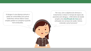 A dengue é uma doença comum e
pode ser confundida com outras
síndromes clínicas febris! Casos
simples podem se complicar quando
mal conduzidos.
Por isso, com o objetivo de otimizar o
tratamento e reduzir o tempo de espera do
paciente com dengue, o Ministério da Saúde
propôs uma classificação de risco para
utilização nos serviços de saúde. Vamos
entender como funciona?
 
