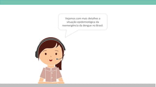 Vejamos com mais detalhes a
situação epidemiológica da
reemergência da dengue no Brasil.
 