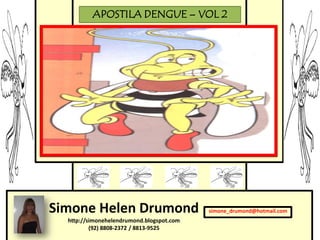 APOSTILA DENGUE – VOL 2




Simone Helen Drumond                       simone_drumond@hotmail.com
  http://simonehelendrumond.blogspot.com
          (92) 8808-2372 / 8813-9525
 