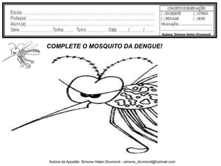 Autora: Simone Helen Drumond


COMPLETE O MOSQUITO DA DENGUE!




Autora da Apostila: Simone Helen Drumond - simone_drumond@hotmail.com
 