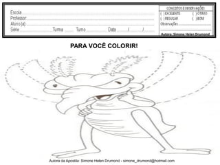 Autora: Simone Helen Drumond


           PARA VOCÊ COLORIR!




Autora da Apostila: Simone Helen Drumond - simone_drumond@hotmail.com
 