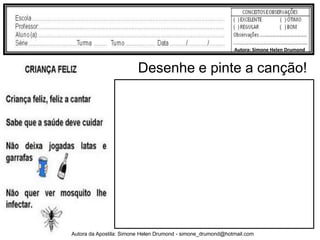 Autora: Simone Helen Drumond


                         Desenhe e pinte a canção!




Autora da Apostila: Simone Helen Drumond - simone_drumond@hotmail.com
 