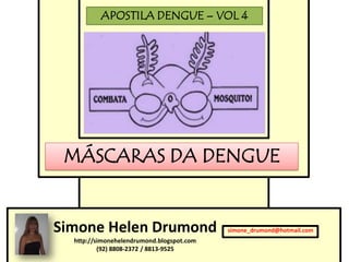 APOSTILA DENGUE – VOL 4




 MÁSCARAS DA DENGUE


Simone Helen Drumond                       simone_drumond@hotmail.com
  http://simonehelendrumond.blogspot.com
          (92) 8808-2372 / 8813-9525
 