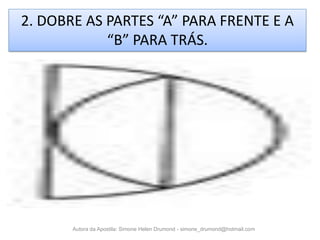 2. DOBRE AS PARTES “A” PARA FRENTE E A
            “B” PARA TRÁS.




       Autora da Apostila: Simone Helen Drumond - simone_drumond@hotmail.com
 