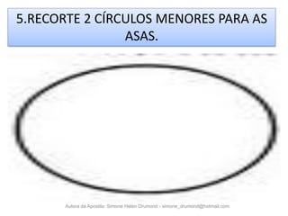 5.RECORTE 2 CÍRCULOS MENORES PARA AS
                ASAS.




       Autora da Apostila: Simone Helen Drumond - simone_drumond@hotmail.com
 