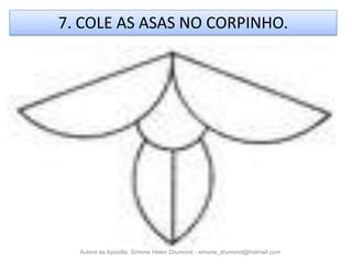 7. COLE AS ASAS NO CORPINHO.




  Autora da Apostila: Simone Helen Drumond - simone_drumond@hotmail.com
 