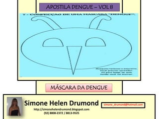APOSTILA DENGUE – VOL 8




             MÁSCARA DA DENGUE


Simone Helen Drumond                       simone_drumond@hotmail.com
  http://simonehelendrumond.blogspot.com
          (92) 8808-2372 / 8813-9525
 