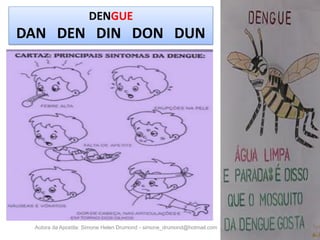 DENGUE
DAN DEN DIN DON DUN




 Autora da Apostila: Simone Helen Drumond - simone_drumond@hotmail.com
 