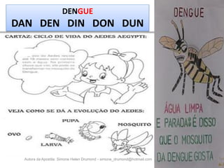 DENGUE
DAN DEN DIN DON DUN




 Autora da Apostila: Simone Helen Drumond - simone_drumond@hotmail.com
 