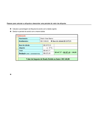 Passos para calcular a alíquota e descontar uma parcela do valor da alíquota:Passos para calcular a alíquota e descontar uma parcela do valor da alíquota:
 Calcular a porcentagem da Alíquota de acordo com a tabela vigente
 Deduzir a parcela de acordo com a mesma tabela

 