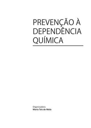 PREVENÇÃO À
DEPENDÊNCIA
QUÍMICA




Organizadora
Maria Taís de Melo
 