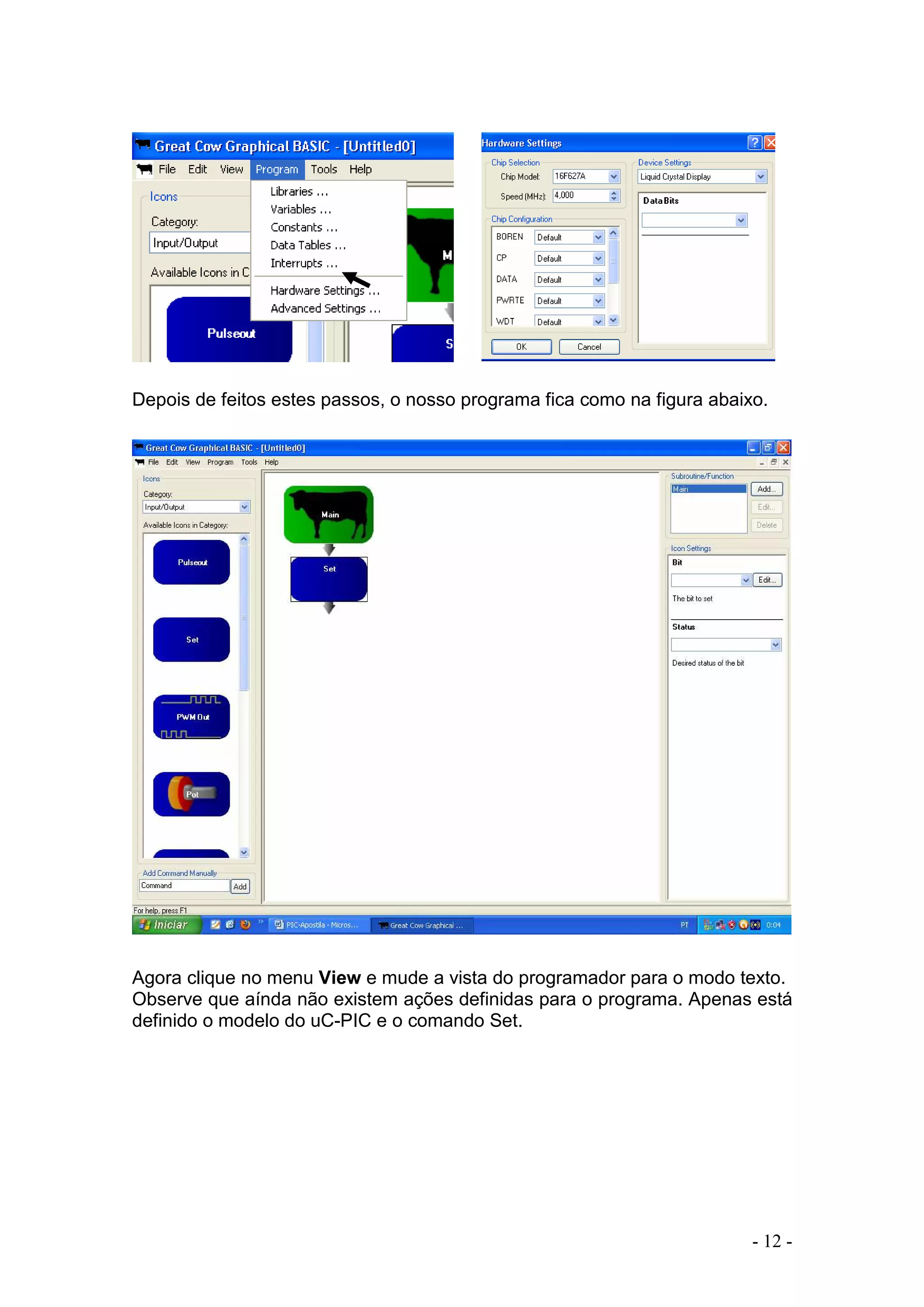 - 12 -
Depois de feitos estes passos, o nosso programa fica como na figura abaixo.
Agora clique no menu View e mude a vista do programador para o modo texto.
Observe que aínda não existem ações definidas para o programa. Apenas está
definido o modelo do uC-PIC e o comando Set.
 
