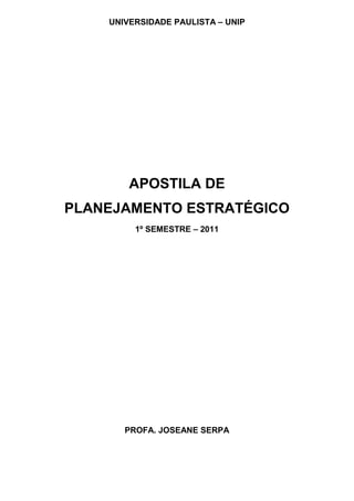 UNIVERSIDADE PAULISTA – UNIP
APOSTILA DE
PLANEJAMENTO ESTRATÉGICO
1º SEMESTRE – 2011
PROFA. JOSEANE SERPA
 