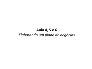 Aula 4, 5 e 6Elaborando um plano de negócios