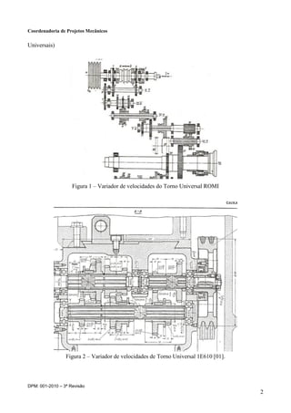 Coordenadoria de Projetos Mecânicos
DPM: 001-2010 – 3ª Revisão
2
Universais)
Figura 1 – Variador de velocidades do Torno Universal ROMI
Figura 2 – Variador de velocidades de Torno Universal 1E610 [01].
 