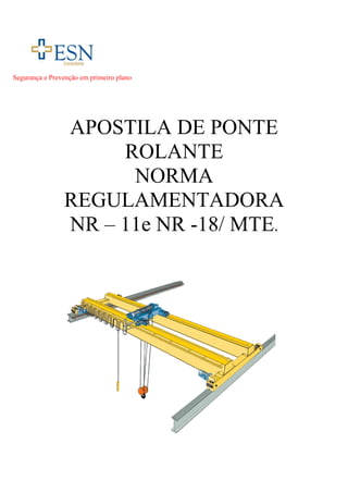 Segurança e Prevenção em primeiro plano




                APOSTILA DE PONTE
                     ROLANTE
                      NORMA
                REGULAMENTADORA
                NR – 11e NR -18/ MTE.




                                          1
 