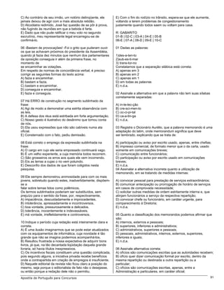 C) Ao contrário de seu irmão, um notório delinqüente, ele      E) Com o fim do rodízio no trânsito, espera-se que ele aumente,
jamais deixou de agir com a mais absoluta retidão.             voltando a terem problemas de congestionamento
D) Alcoólatra redimido, José faz questão de se pôr à prova,    justamente quando todos saem ou voltam para casa.
não fugindo às reuniões em que a bebida é farta.
E) Dado que não pude ratificar o meu voto no segundo           R: GABARITO
escrutínio, meu representante legal encarregou-se de           01-B | 02-C | 03-A | 04-E | 05-B
confirmá-lo.                                                   06-E | 07-A | 08-D | 09-E | 10-C

06 -Bastam de provocações! -Foi o grito que puderam ouvir      01 Dadas as palavras:
os que se achavam próximos do presidente da Assembléia,
quando já fazia dez minutos que nenhum dos parlamentares       1)des-a-ten-to
da oposição conseguia ir além da primeira frase, no            2)sub-es-ti-mar
momento de                                                     3) trans-tor-no
se encaminhar as votações.                                     Constatamos que a separação silábica está correta:
Em respeito às normas de concordância verbal, é preciso        A) apenas em 3
corrigir as seguintes formas do texto acima:                   B) apenas em 2
A) fazia e encaminhar.                                         C) apenas em 1
B) bastam e fazia.                                             D) em todas as palavras
C) bastam e encaminhar.                                        E) n.d.a.
D) conseguia e encaminhar.
E) fazia e conseguia.                                          02 Assinale a alternativa em que a palavra não tem suas sílabas
                                                               corretamente separadas:
07 Há ERRO de construção no segmento sublinhado da
frase:                                                         A) in-te-lec-ção
A) Agi de modo a demonstrar uma estrita observância com        B) cre-sci-men-to
as leis.                                                       C) oc-ci-pi-tal
B) A defesa dos réus está estribada em forte argumentação.     D) ca-a-tin-ga
C) Nosso gesto é ilustrativo do desânimo que tomou conta       E) n.d.a.
de nós.
D) Ela usou expressões que não são cabíveis numa ata           03 Registra o Dicionário Aurélio, que a palavra memorando é uma
oficial.                                                       adaptação do latim, onde memorandum significa que deve
E) Consternado com o fato, pediu demissão.                     ser lembrado, explicando que se trata de:

08 Está correto o emprego da expressão sublinhada na           A) participação ou aviso por escrito usado, apenas, entre chefias;
frase:                                                         B) impresso comercial, de formato menor que o da carta, usado
A) O cargo em cujo ele seria empossado continuará vago.        somente em comunicações breves;
B) É um velho experiente, a cuja memória todos recorrem.       C) comunicação entre funcionários;
C) São grosseiros os erros aos quais ele vem incorrendo.       D) participação ou aviso por escrito usado em comunicações
D) Eis as terras a cujas o rio vem poluindo.                   breves;
E) Desconfio dos dados de que foram coligidos nesta            E) n.d.a.
pesquisa.                                                      04 Assinalar a alternativa incorreta quanto a utilização de
                                                               memorando, em se tratando de medidas internas:
09 Ele sempre demonstrou animosidade para com os mais
jovens, sobretudo quando estes, inadvertidamente, dispõem-     A) convocar pessoal para prestação de serviços extraordinários;
se a                                                           B) comunicar antecipação ou prorrogação de horário de serviços
falar sobre temas tidos como polêmicos.                        em casos de comprovada necessidade;
Os termos sublinhados poderiam ser substituídos, sem           C) solicitar outras medidas de ordem estritamente interna e, que
prejuízo para o sentido da frase, por, respectivamente,        atinjam funcionários a serviço da respectiva repartição;
A) impaciência, descuidadamente e improcedentes.               D) convocar chefe ou funcionário, em caráter urgente, para
B) intolerância, apressadamente e incontroversos.              comparecimento à Diretoria;
C) boa vontade, pressurosamente e delicados.                   E) n.d.a.
D) tolerância, inocentemente e indevassáveis.
E) má vontade, irrefletidamente e controversos.                05 Quanto a classificação dos memorandos podemos afirmar que
                                                               são:
10 Indique o período cuja redação está inteiramente clara e    A) internos, externos e pessoais;
correta.                                                       B) superiores, inferiores e administrativos;
A) É uma ilusão imaginarmos que se pode estar atualizados      C) administrativos, superiores e pessoais;
com os equipamentos de informática, cuja novidade é tão        D) pessoais, administrativos, internos, externos, superiores,
grande que não se imagina podermos acompanhá-los.              inferiores e iguais;
B) Resultou frustrada a nossa expectativa de adquirir bons     E) n.d.a.
livros, já que, na tão decantada liqüidação daquela grande
livraria, só havia títulos inexpressivos.                      06 Assinale alternativa correta:
C) Os incentivos fiscais constituem uma questão complicada,    A) ofícios são comunicações escritas que as autoridades recebem;
pois segundo alguns, a iniciativa privada recebe benefícios    B) ofício quer dizer comunicação formal por escrito, dentro da
onde a contrapartida em criação de empregos é insuficiente.    mesma repartição ou destinada a outra repartição ou a
D) Naquele editorial da revista não ficou claro a posição do   particular;
mesmo, seja porque o editorialista de fato não o desejasse,    C) ofícios são comunicações escritas, apenas, entre a
ou então porque a redação dele não o permitiu.                 Administração e particulares, em caráter oficial;
Apostila de Português para Concursos                                                                                             91
 