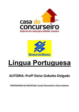  




                                                

    Língua Portuguesa
                                   

    AUTORIA: Profª Deise Gobatto Delgado 
 

    PROFESSORAS DA DISCIPLINA: Camila Alexandrini e Deise Gobatto 

 

 

 

 
 