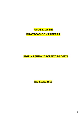 1
APOSTILA DE
PRÁTICAS CONTABEIS I
PROF. MS.ANTONIO ROBERTO DA COSTA
São Paulo, 2013
 