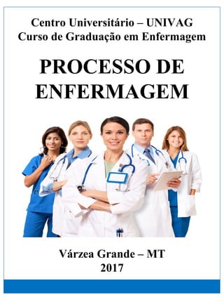 Centro Universitário – UNIVAG
Curso de Graduação em Enfermagem
PROCESSO DE
ENFERMAGEM
Várzea Grande – MT
2017
 