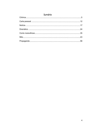 4
Sumário
Crônica ...........................................................................................................5
Carta pessoal. ..............................................................................................12
Notícia. .........................................................................................................17
Dramático. ....................................................................................................24
Conto maravilhoso........................................................................................35
Mito...............................................................................................................43
Propaganda ..................................................................................................58
 