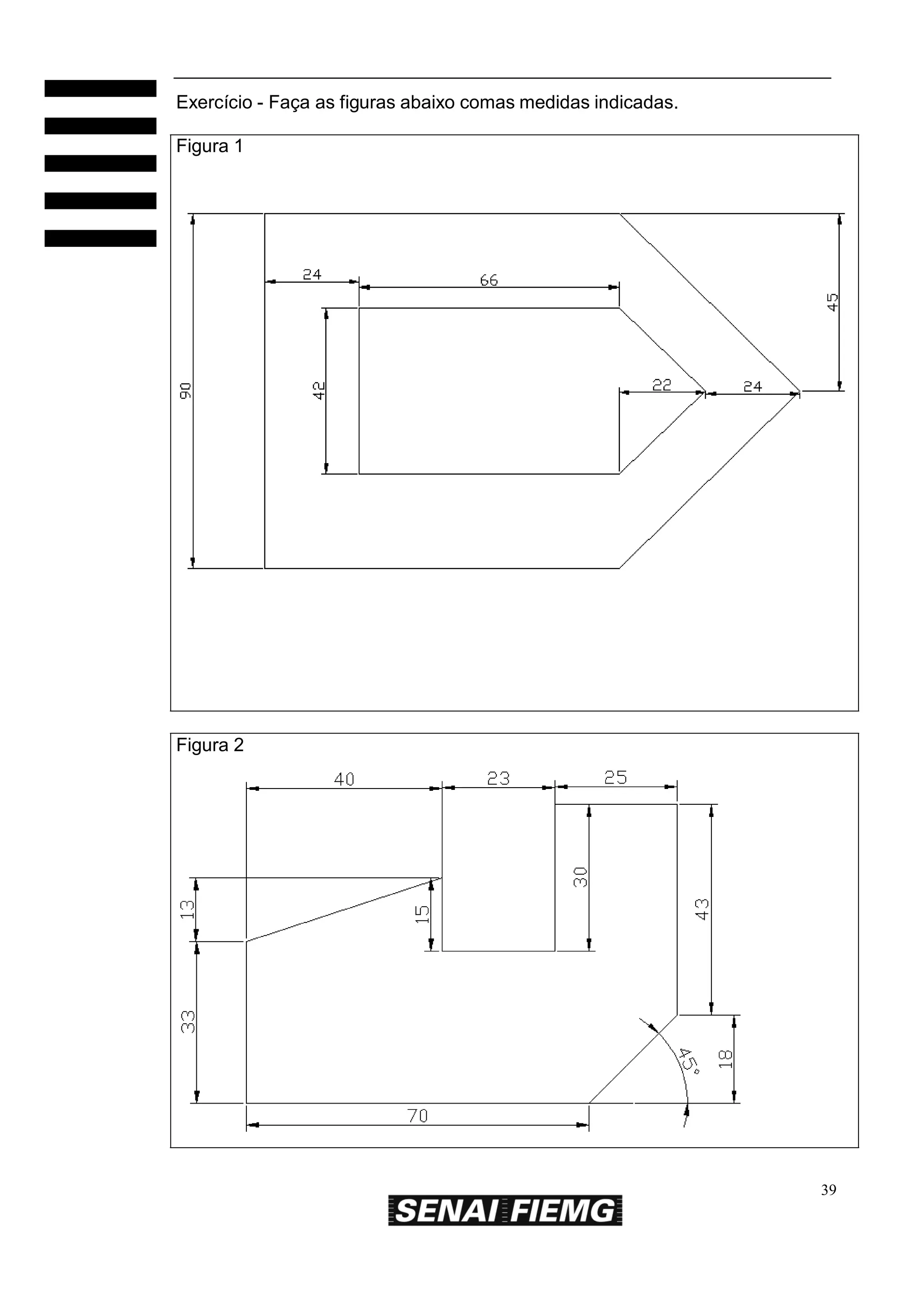 Exercício - Faça as figuras abaixo comas medidas indicadas.
Figura 1

Figura 2

39

 