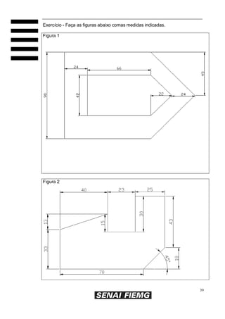 39
Exercício - Faça as figuras abaixo comas medidas indicadas.
Figura 1
Figura 2
 