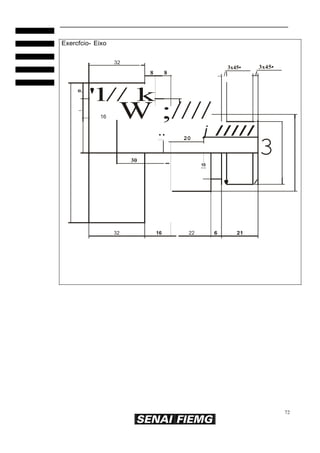 72
3
Exercfcio- Eixo
32
3x45• 3x45•
8 8 /I I
0.
'l// k
16 W ;////....
.. j /////.... 20
30
1
..0
..
' /
32 16 22 6 21
 