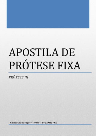 APOSTILA DE
PRÓTESE FIXA
PRÓTESE III
Rayssa Mendonça Vitorino – 8º SEMESTRE
 