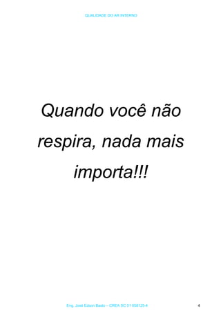 QUALIDADE DO AR INTERNO
Quando você não
respira, nada mais
importa!!!
Eng. José Edson Basto – CREA SC 01 058125-4 4
 