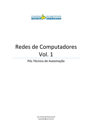 Redes de Computadores 
Vol. 1 
Pós Técnico de Automação 
Luiz Carlos de Paula Junior 
luizcarlos@csn.com.br 
 
