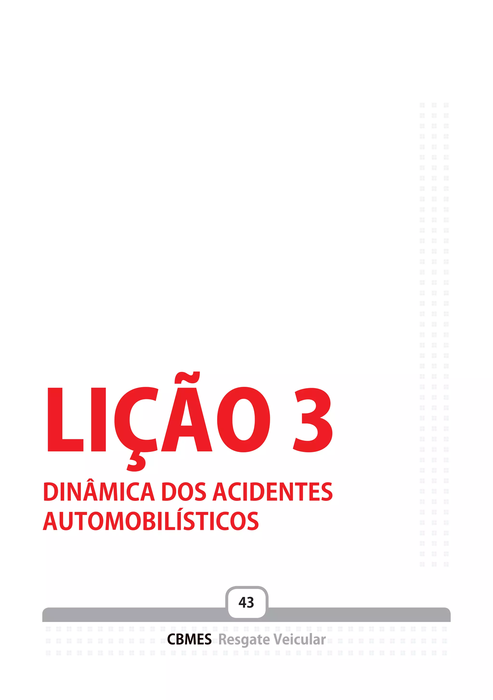 43
CBMES Resgate Veicular
LIÇÃO 3
DINÂMICA DOS ACIDENTES
AUTOMOBILÍSTICOS
 