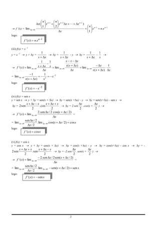 n n              n n2
                                              x(     x      1
                                                                      x   x                  xn 1 )
                                                   1                2                                       n n     1
    f ’(x) = lim              x       0                                                                       x         n.x n   1

                                                                        x                                   1
logo:
                   f ' ( x)           n.xn 1

(iii) f(x) = x –1
                                                   1                          1                             1           1
y = x –1             y+ y=                                          y=              –y            y=                –
                                              x        x                  x        x                    x       x       x
                                                   1        1                     x x         x
                                              x         x   x                     x( x       x)                         x      1
     f ' ( x)         lim         x       0                         lim   x   0                   lim   x   0
                                                        x                                x                      x( x        x) x
                              1                        1            2
= lim      x   0                                                x
                    x( x              x)               x2
logo:
                    f ' ( x)                  x 2

(iv) f(x) = sen x
y = sen x      y + y = sen(x + x)                                         y = sen(x + x) – y                 y = sen(x+ x) – sen x
                 x x x          x  x x                      x           x
 y = 2 sen                . cos                  y = 2.sen    .cos(x +    )
                2                 2                        2           2
                       2. sen x / 2 cos(x      x / 2)
    f ' ( x) lim x 0                                  =
                                     x
            sen x / 2
= lim x 0             . lim x 0 cos(x     x / 2) cos x
               x/2
logo:
                   f ' ( x)           cos x


(v) f(x) = cos x
y = cos x        y + y = cos(x + x)                                                y = cos(x + x) – y                       y = cos(x+ x) – cos x   y=-
        x           x      x   x x            x          x           x
2 sen            . sen                    y = -2.sen       .sen(x +    )
                   2          2                         2           2
                          2. sen x / 2 sen(x     x / 2)
    f ' ( x) lim x 0                                     =
                                        x
            sen x / 2
= lim x 0             . lim x 0 sen(x        x / 2) sen x
               x/2
logo:
                    f ' ( x)                  sen x




                                                                                    2
 