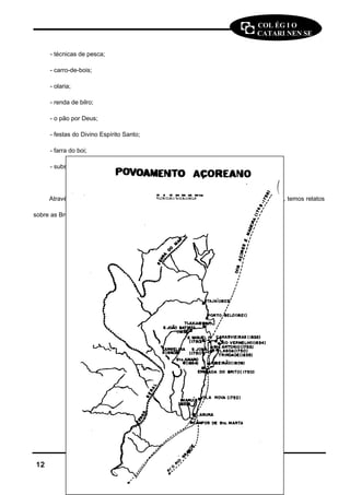 COL ÉG I O 
CATARI NEN SE 
- técnicas de pesca; 
- carro-de-bois; 
- olaria; 
- renda de bilro; 
- o pão por Deus; 
- festas do Divino Espírito Santo; 
- farra do boi; 
- substrato lingüístico. 
Através dos pesquisadores catarinenses, Franklin Cascaes, defensor da cultura ilhoa, temos relatos 
sobre as Bruxas e seus encantamentos e sobre Lobisomem. 
1122 HHiissttóórriiaa -- PPrrooffª JJaannee LLúúcciiaa PPeeddrroo 
 
