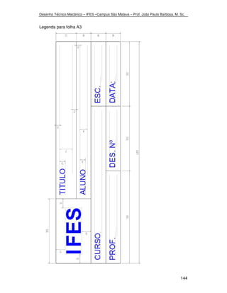 Desenho Técnico Mecânico – IFES –Campus São Mateus – Prof. João Paulo Barbosa, M. Sc. 
144 
Legenda para folha A3 
 