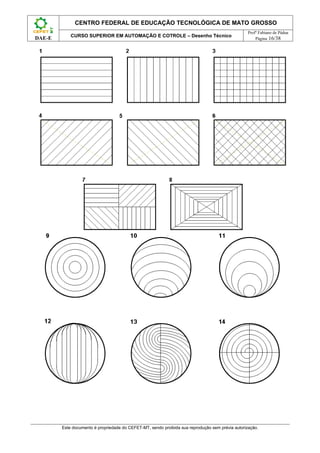 CENTRO FEDERAL DE EDUCAÇÃO TECNOLÓGICA DE MATO GROSSO
                                                                                                  Profº Fabiano de Pádua
            CURSO SUPERIOR EM AUTOMAÇÃO E COTROLE – Desenho Técnico
DAE-E                                                                                                 Página 16/38




        Este documento é propriedade do CEFET-MT, sendo proibida sua reprodução sem prévia autorização.
 